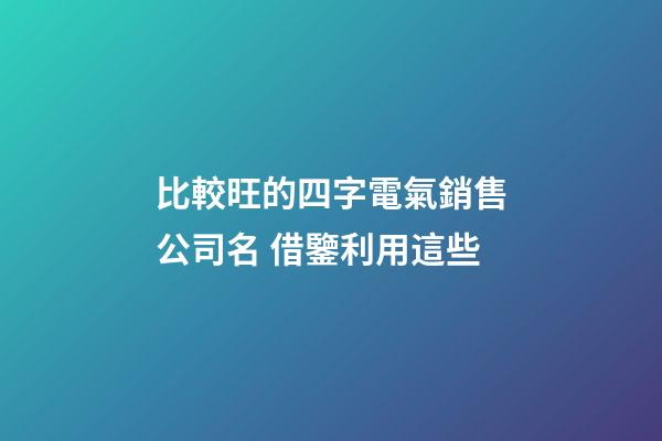 比較旺的四字電氣銷售公司名 借鑒利用這些-第1張-公司起名-玄機派